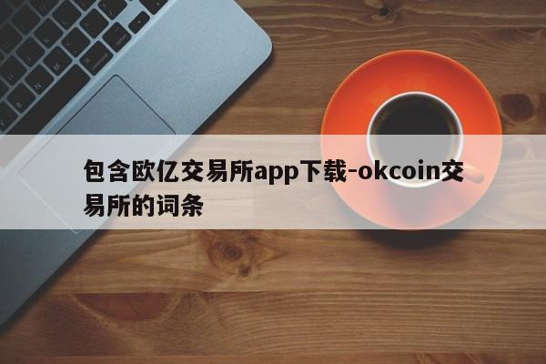 包含欧亿交易所app下载-okcoin交易所的词条