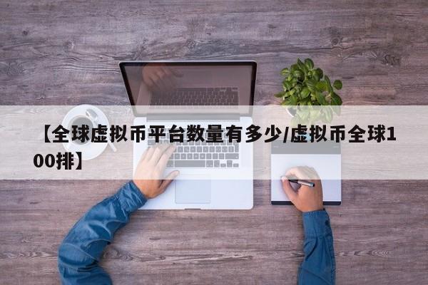 【全球虚拟币平台数量有多少/虚拟币全球100排】
