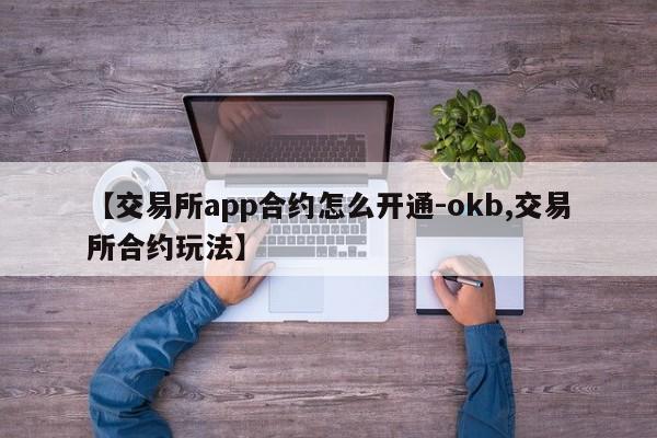 【交易所app合约怎么开通-okb,交易所合约玩法】