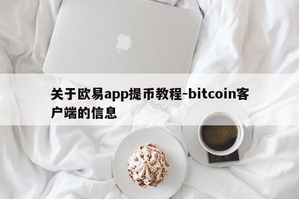 关于欧易app提币教程-bitcoin客户端的信息