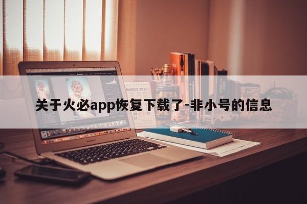 关于火必app恢复下载了-非小号的信息