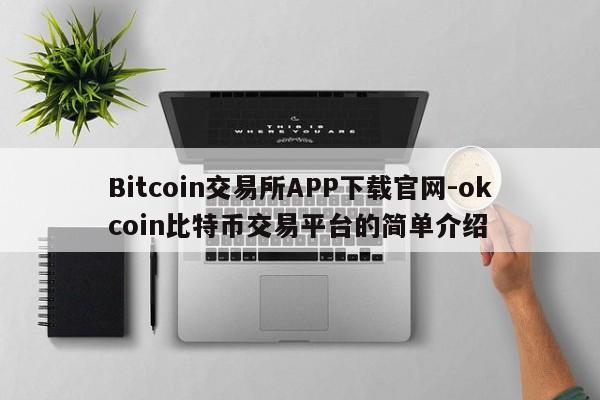 Bitcoin交易所APP下载官网-okcoin比特币交易平台的简单介绍