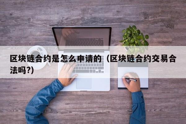 区块链合约是怎么申请的(区块链合约交易合法吗?)