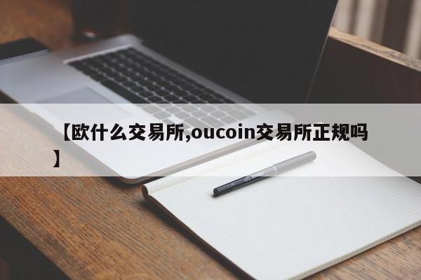 【欧什么交易所,oucoin交易所正规吗】