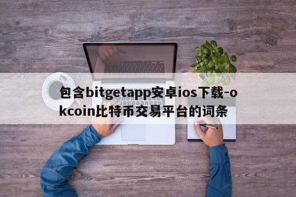 包含bitgetapp安卓ios下载-okcoin比特币交易平台的词条
