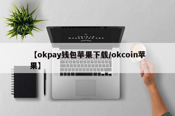 【okpay钱包苹果下载/okcoin苹果】