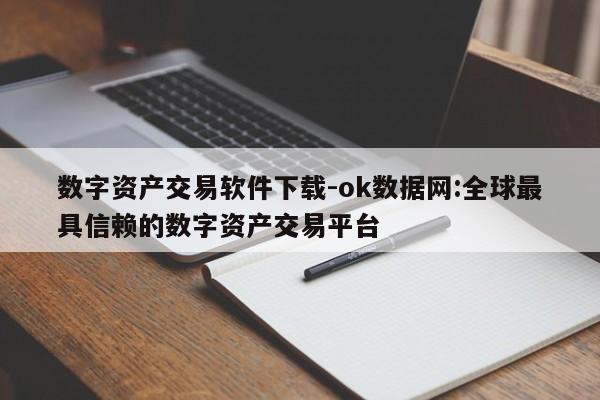 数字资产交易软件下载-ok数据网:全球最具信赖的数字资产交易平台