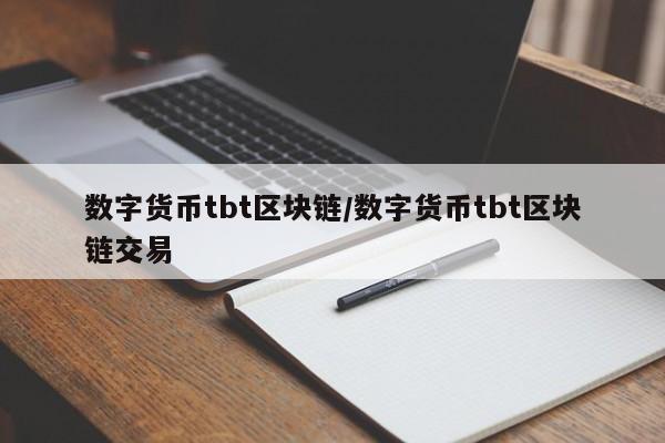 数字货币tbt区块链/数字货币tbt区块链交易