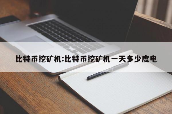 比特币挖矿机:比特币挖矿机一天多少度电
