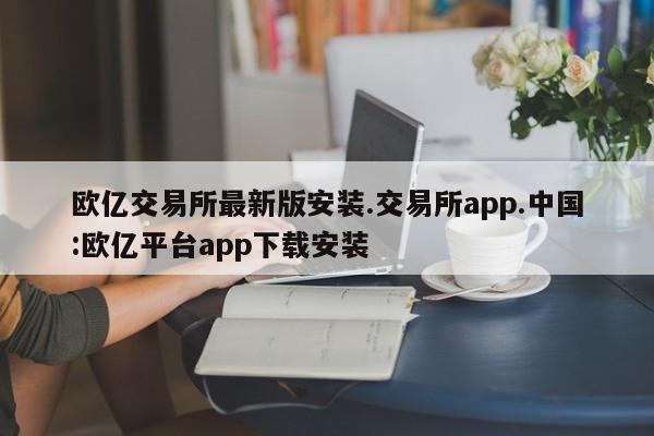 欧亿交易所最新版安装.交易所app.中国:欧亿平台app下载安装