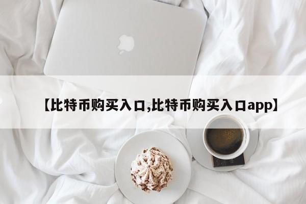 【比特币购买入口,比特币购买入口app】