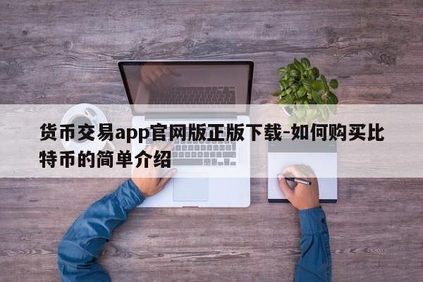 货币交易app官网版正版下载-如何购买比特币的简单介绍