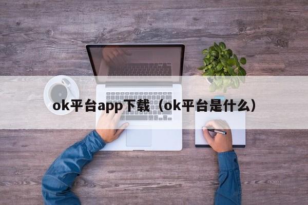ok平台app下载(ok平台是什么)