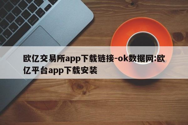 欧亿交易所app下载链接-ok数据网:欧亿平台app下载安装