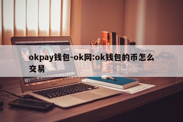 okpay钱包-ok网:ok钱包的币怎么交易