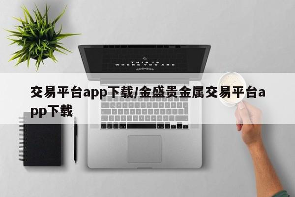 交易平台app下载/金盛贵金属交易平台app下载