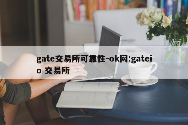 gate交易所可靠性-ok网:gateio 交易所