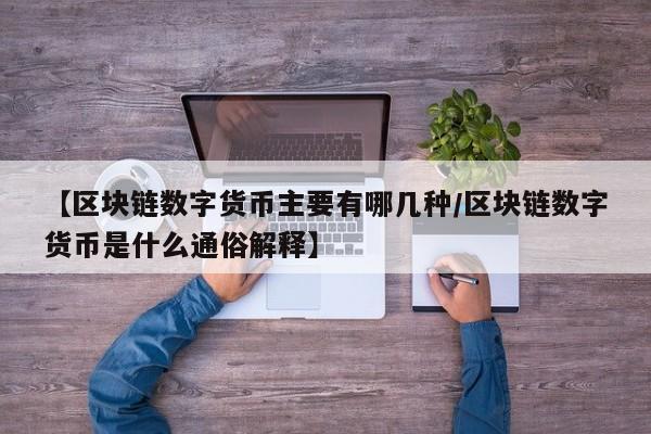 【区块链数字货币主要有哪几种/区块链数字货币是什么通俗解释】