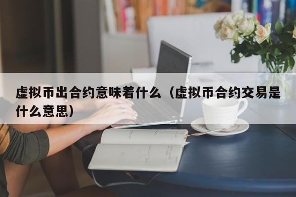 虚拟币出合约意味着什么(虚拟币合约交易是什么意思)