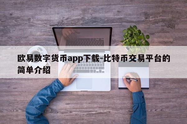 欧易数字货币app下载-比特币交易平台的简单介绍