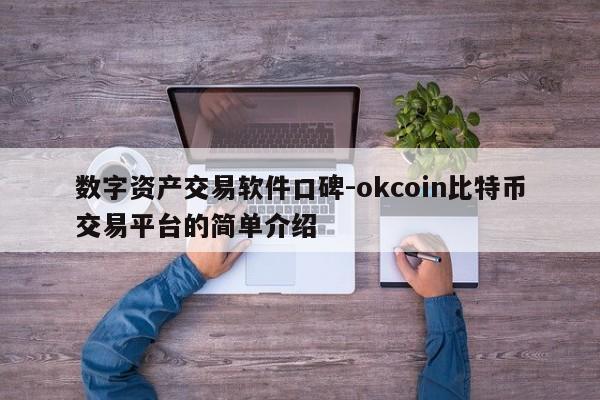 数字资产交易软件口碑-okcoin比特币交易平台的简单介绍