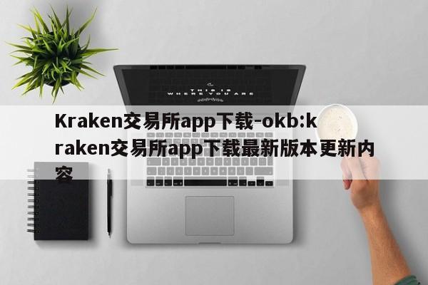 Kraken交易所app下载-okb:kraken交易所app下载最新版本更新内容