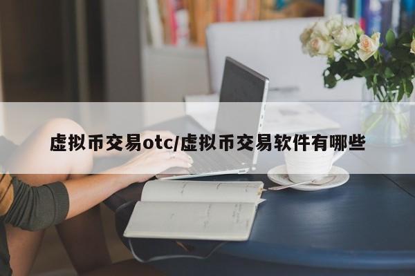 虚拟币交易otc/虚拟币交易软件有哪些