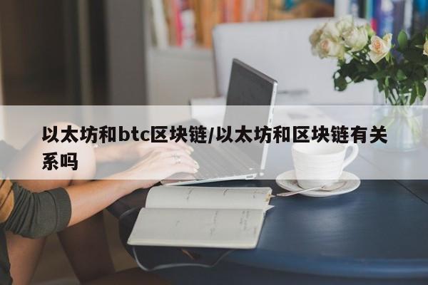 以太坊和btc区块链/以太坊和区块链有关系吗