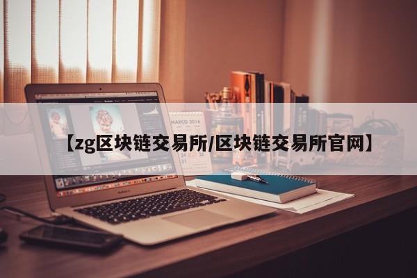 【zg区块链交易所/区块链交易所官网】