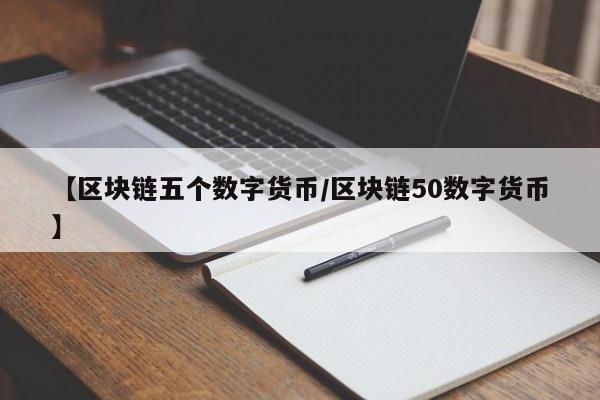 【区块链五个数字货币/区块链50数字货币】