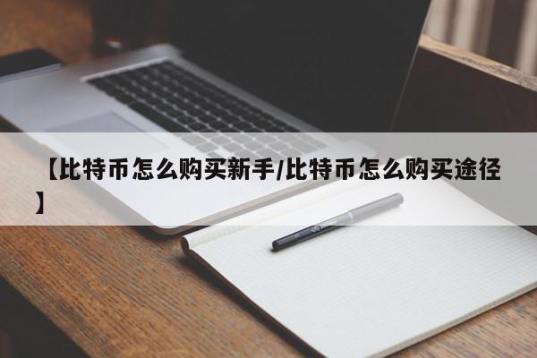 【比特币怎么购买新手/比特币怎么购买途径】