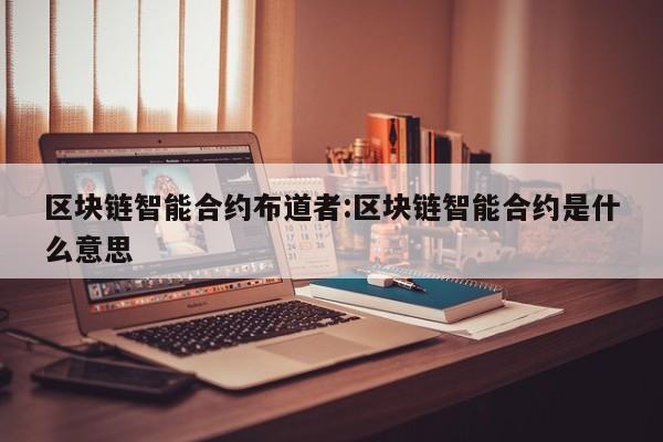 区块链智能合约布道者:区块链智能合约是什么意思