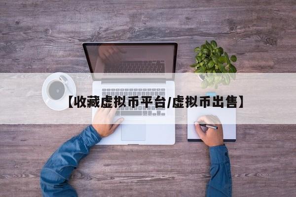 【收藏虚拟币平台/虚拟币出售】