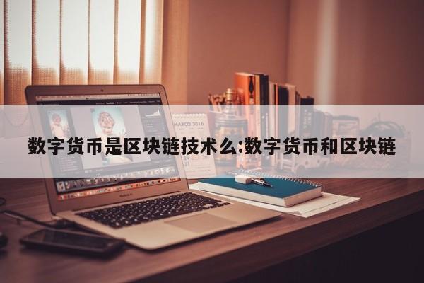 数字货币是区块链技术么:数字货币和区块链
