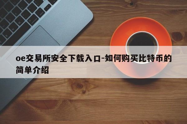 oe交易所安全下载入口-如何购买比特币的简单介绍