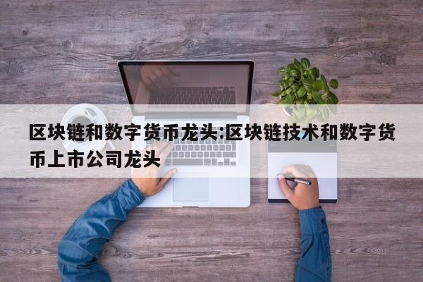 区块链和数字货币龙头:区块链技术和数字货币上市公司龙头