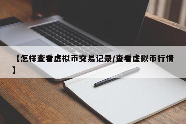 【怎样查看虚拟币交易记录/查看虚拟币行情】