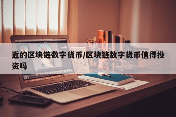 近的区块链数字货币/区块链数字货币值得投资吗