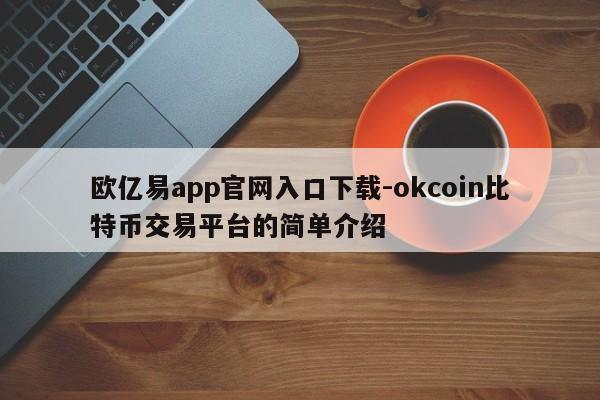 欧亿易app官网入口下载-okcoin比特币交易平台的简单介绍