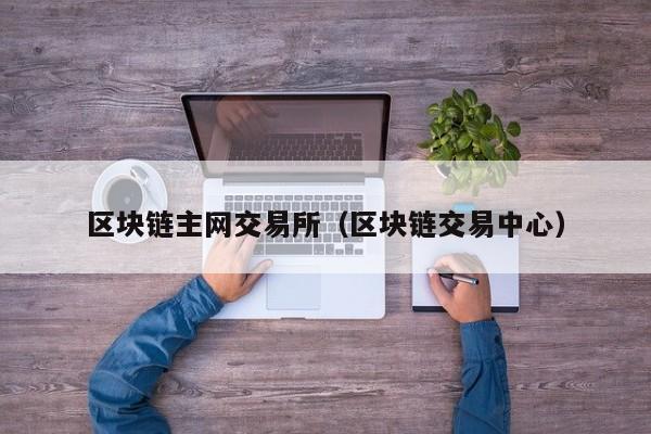 区块链主网交易所(区块链交易中心)