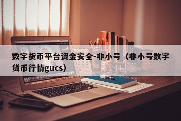 数字货币平台资金安全-非小号(非小号数字货币行情gucs)