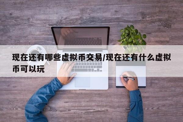 现在还有哪些虚拟币交易/现在还有什么虚拟币可以玩