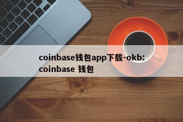 coinbase钱包app下载-okb:coinbase 钱包