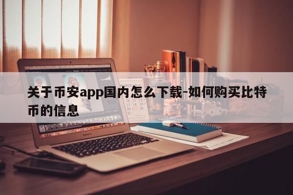 关于币安app国内怎么下载-如何购买比特币的信息