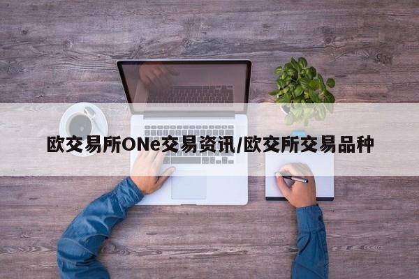 欧交易所ONe交易资讯/欧交所交易品种