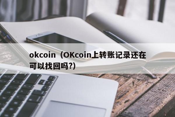 okcoin(OKcoin上转账记录还在可以找回吗?)