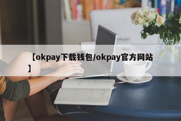 【okpay下载钱包/okpay官方网站】