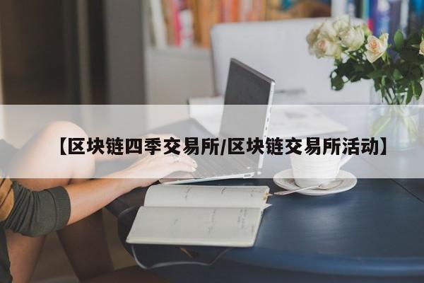 【区块链四季交易所/区块链交易所活动】