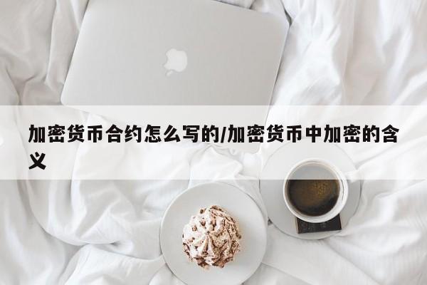 加密货币合约怎么写的/加密货币中加密的含义