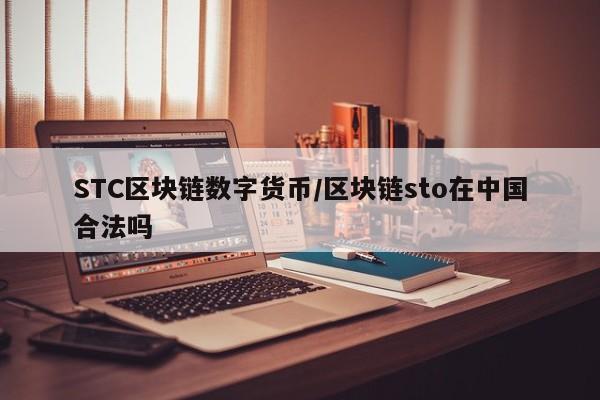 STC区块链数字货币/区块链sto在中国合法吗